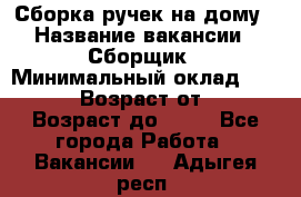 Сборка ручек на дому › Название вакансии ­ Сборщик › Минимальный оклад ­ 30 000 › Возраст от ­ 18 › Возраст до ­ 70 - Все города Работа » Вакансии   . Адыгея респ.